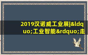 2019汉诺威工业展|“工业智能”走出实验室